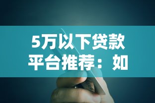 5万以下贷款平台推荐：如何快速找到低额度贷款渠道
