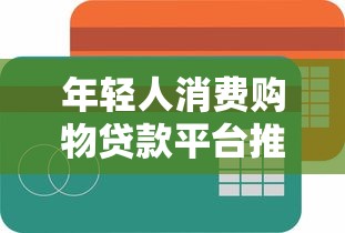 年轻人消费购物贷款平台推荐:低利率、灵活分期、快速到账攻略 年轻人消费购物贷款平台推荐:低利率、灵活分期、快速到账攻略