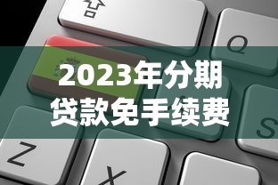 2023年分期贷款免手续费平台推荐：XX个靠谱选择及申请攻略
