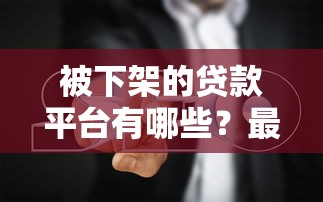 被下架的贷款平台有哪些？最新名单与避坑指南