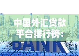 中国外汇贷款平台排行榜:正规机构推荐与避坑指南 中国外汇贷款平台排行榜:正规机构推荐与避坑指南