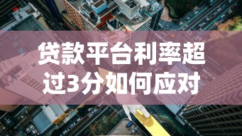 贷款平台利率超过3分如何应对?实用解决方案解析 贷款平台利率超过3分如何应对?实用解决方案解析