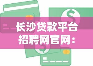 长沙贷款平台招聘网官网：专业人才助力金融发展