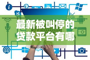 最新被叫停的贷款平台有哪些？这些原因需警惕