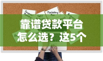 靠谱贷款平台怎么选？这5个技巧帮你避坑