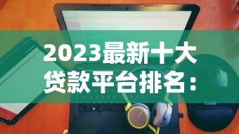 2023最新十大贷款平台排名：正规靠谱、低息放款快