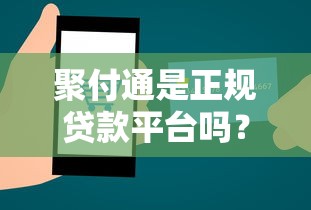 聚付通是正规贷款平台吗？解析其功能与资质合规性