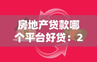 房地产贷款哪个平台好贷:2023年贷款平台推荐指南 房地产贷款哪个平台好贷:2023年贷款平台推荐指南