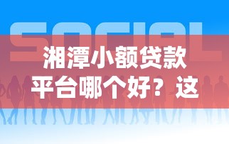 湘潭小额贷款平台哪个好？这5个靠谱平台推荐