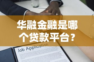 华融金融是哪个贷款平台？华融金融贷款产品详解及申请指南