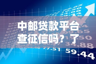 中邮贷款平台查征信吗？了解贷款审核与征信的关系