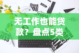 无工作也能贷款？盘点5类可申请的借贷平台及避坑指南