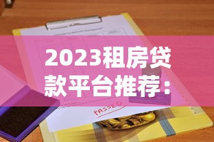 2023租房贷款平台推荐:5大靠谱平台对比评测 2023租房贷款平台推荐:5大靠谱平台对比评测