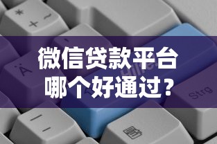 微信贷款平台哪个好通过？2023年快速下款平台推荐