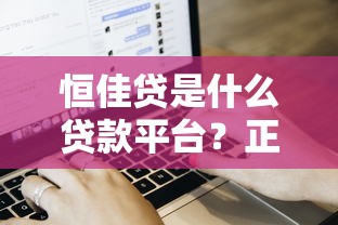 恒佳贷是什么贷款平台？正规可靠吗？申请流程及用户评价解析