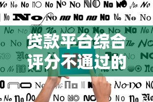 贷款平台综合评分不通过的10个原因及补救指南 贷款平台综合评分不通过的10个原因及补救指南