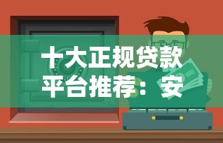 十大正规贷款平台推荐：安全靠谱的借钱渠道盘点
