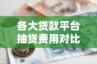 各大贷款平台抽贷费用对比：教你算清真实借款成本