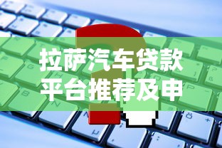 拉萨汽车贷款平台推荐及申请攻略 拉萨汽车贷款平台推荐及申请攻略