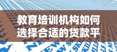 教育培训机构如何选择合适的贷款平台？5个关键步骤助你快速融资