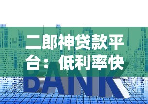 二郎神贷款平台：低利率快速放款，解决你的资金难题