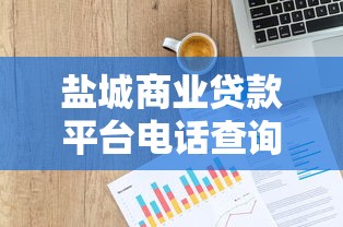 盐城商业贷款平台电话查询及申请指南 盐城商业贷款平台电话查询及申请指南