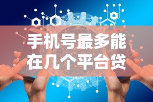 手机号最多能在几个平台贷款?关键因素与风险解析 手机号最多能在几个平台贷款?关键因素与风险解析