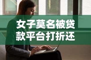 女子莫名被贷款平台打折还：如何应对征信受损风险