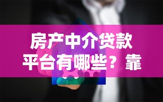 房产中介贷款平台有哪些？靠谱推荐及选择指南