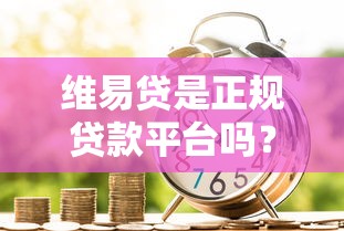 维易贷是正规贷款平台吗?深度解析资质、利率与用户评价 维易贷是正规贷款平台吗?深度解析资质、利率与用户评价