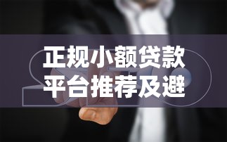 正规小额贷款平台推荐及避坑指南