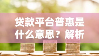 贷款平台普惠是什么意思？解析普惠金融的核心价值与优势