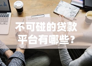 不可碰的贷款平台有哪些？这些避坑指南你一定要看