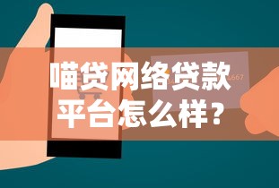 喵贷网络贷款平台怎么样？用户真实评测与使用指南
