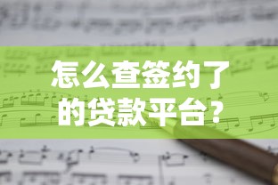怎么查签约了的贷款平台?5个方法快速确认贷款记录 怎么查签约了的贷款平台?5个方法快速确认贷款记录