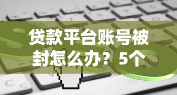 贷款平台账号被封怎么办？5个步骤教你快速解封