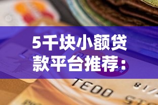 5千块小额贷款平台推荐:靠谱选择及申请攻略 5千块小额贷款平台推荐:靠谱选择及申请攻略