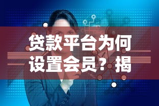 贷款平台为何设置会员？揭秘会员服务背后的核心原因