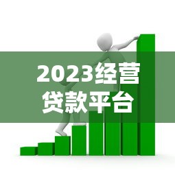 2023经营贷款平台推荐：如何选择靠谱的借贷渠道？