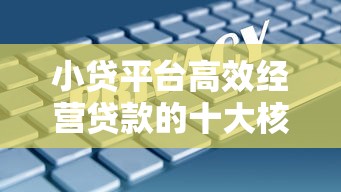 小贷平台高效经营贷款的十大核心策略与实操指南 小贷平台高效经营贷款的十大核心策略与实操指南