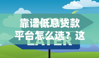 靠谱低息贷款平台怎么选?这8个技巧教你避坑 靠谱低息贷款平台怎么选?这8个技巧教你避坑
