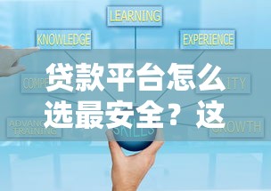 贷款平台怎么选最安全？这5个避坑技巧必须知道