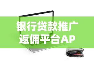 银行贷款推广返佣平台APP推荐：高返佣、低门槛、操作简单