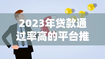 2023年贷款通过率高的平台推荐｜快速下款技巧解析