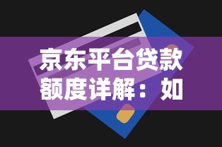 京东平台贷款额度详解:如何申请、提额及常见问题解答 京东平台贷款额度详解:如何申请、提额及常见问题解答