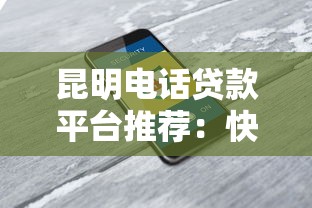 昆明电话贷款平台推荐：快速放款、安全可靠的选择指南