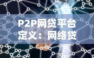 P2P网贷平台定义:网络贷款的核心模式解析 P2P网贷平台定义:网络贷款的核心模式解析