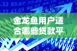 金龙鱼用户适合哪些贷款平台？2023低息借款渠道推荐