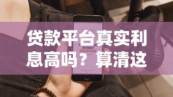 贷款平台真实利息高吗?算清这笔账再借钱 贷款平台真实利息高吗?算清这笔账再借钱