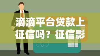 滴滴平台贷款上征信吗？征信影响与申请全攻略